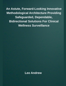Paperback An Astute, Forward-Looking Innovative Methodological Architecture Providing Safeguarded, Dependable, Bidirectional Solutions For Clinical Wellness Sur Book