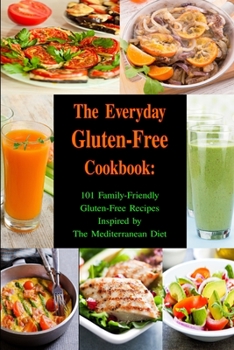 Paperback The Everyday Gluten-Free Cookbook: 101 Family-Friendly Gluten-Free Recipes Inspired by The Mediterranean Diet: Diet Recipes That Are Easy On The Budge Book