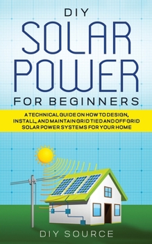 Paperback DIY Solar Power for Beginners, a Technical Guide on How to Design, Install, and Maintain Grid-Tied and Off-Grid Solar Power Systems for Your Home Book