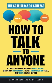 How to Talk to Anyone: A Step-by-Step Guide to Tackle Social Anxiety, Strengthen Relationships, Elevate Communication Skills, and Thrive in Every Setting