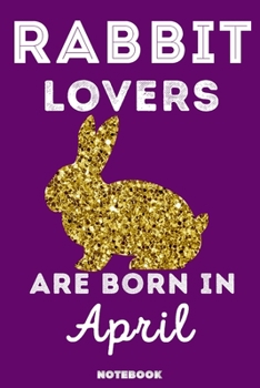 Rabbit Lovers Are Born In April: 120 Pages, 6x9, Soft Cover, Matte Finish, Lined Rabbit Journal, Funny Rabbit Notebook for Women, Gift