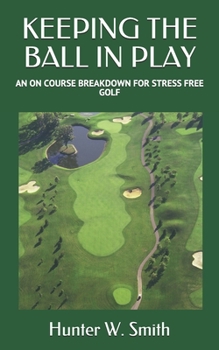 Paperback Keeping the Ball in Play: An on Course Breakdown for Stress Free Golf Book