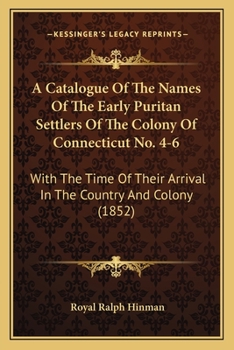 A Catalogue Of The Names Of The Early Puritan Settlers Of The Colony Of Connecticut No. 4-6: With The Time Of Their Arrival In The Country And Colony
