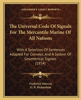 The Universal Code Of Signals For The Mercantile Marine Of All Nations: With A Selection Of Sentences Adapted For Convoys, And A System Of Geometrical Signals (1854)