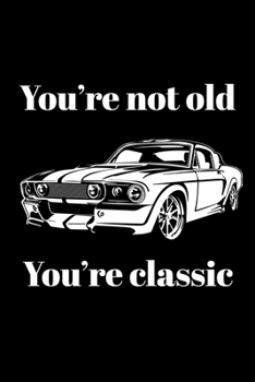 You're Not Old, You're Classic: Funny Birthday Gift Notebook Blank Lined Classic Ford Mustang Journal Novelty Dad Gift Fun and Practical Birthday Card Alternative For Car Lovers