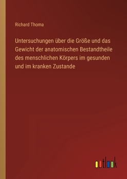 Untersuchungen Uber Die Grosse Und Das Gewicht Der Anatomischen Bestandtheile Des Menschlichen Korpers Im Gesunden Und Im Kranken Zustande