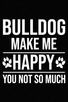 Bulldog Make Me Happy You Not So Much: Blank Lined Journal for Dog Lovers, Dog Mom, Dog Dad and Pet Owners