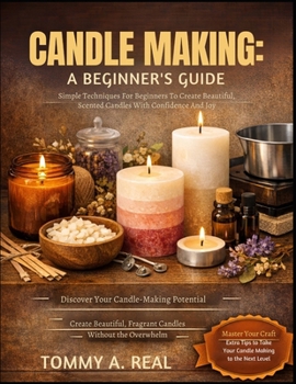 Paperback Candle Making: A BEGINNER'S GUIDE: Simple Techniques For Beginners To Create Beautiful, Scented Candles With Confidence And Joy Book