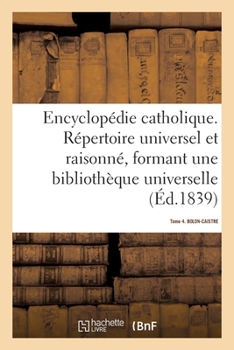 Paperback Encyclopédie Catholique. Tome 4. Bolon-Caistre: Répertoire Des Sciences, Lettres, Arts Et Métiers Formant Une Bibliothèque Universelle [French] Book