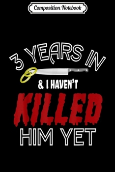 Composition Notebook: 3 Years Havent Killed Him Funny Wedding Anniversary Gift  Journal/Notebook Blank Lined Ruled 6x9 100 Pages