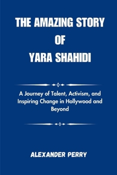 Paperback The Amazing Story of Yara Shahidi: A Journey of Talent, Activism, and Inspiring Change in Hollywood and Beyond Book