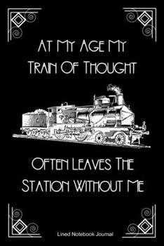 Paperback At My Age My Train Of Thought Often Leaves The Station Without Me Lined Notebook Journal: Funny Gag Gift Humorous Notepad For Friends, Family & Cowork Book