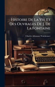Histoire De La Vie Et Des Ouvrages De J. De La Fontaine (French Edition)