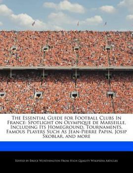 Paperback The Essential Guide for Football Clubs in France: Spotlight on Olympique de Marseille, Including Its Homeground, Tournaments, Famous Players Such as J Book