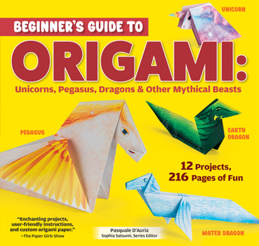 Paperback Beginner's Guide to Origami: Unicorns, Pegasus, Dragons & Other Mythical Beasts: 12 Projects, 216 Pages of Fun Book