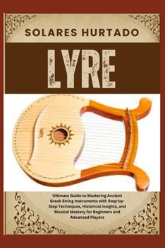 LYRE: Ultimate Guide to Mastering Ancient Greek String Instruments with Step-by-Step Techniques, Historical Insights, and Musical Mastery for Beginners and Advanced Players