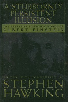 Hardcover A Stubbornly Persistent Illusion: The Essential Scientific Works of Albert Einstein Book