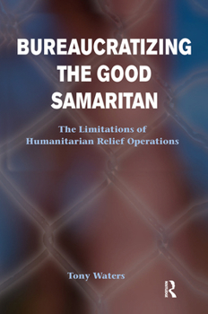 Hardcover Bureaucratizing The Good Samaritan: The Limitations Of Humanitarian Relief Operations Book