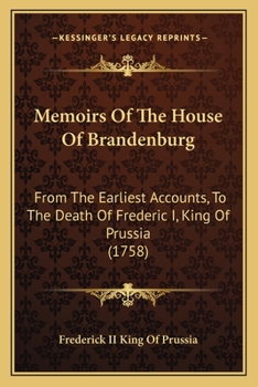 Memoirs Of The House Of Brandenburg: From The Earliest Accounts, To The Death Of Frederic I, King Of Prussia
