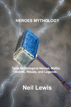 Heroes Mythology: Tales Mythological Heroes, Myths, Beliefs, Rituals, and Legends.