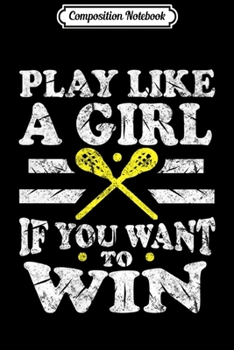 Composition Notebook: Girls Lacrosse Play Like A Girl If You Want To Win Premium  Journal/Notebook Blank Lined Ruled 6x9 100 Pages