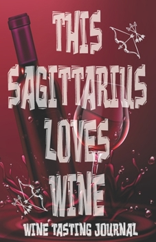 Paperback This Sagitarius Loves Wine - Wine Tasting Journal: Wine Tasting Log, Winery Tour Tracker, Wine Notebook, Wine Diary, Zodiac Sign Sagitarius Astrology Book