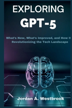 Paperback Exploring GPT-5: The Future of Artificial Intelligence: What's New, What's Improved, and How It's Revolutionizing the Tech Landscape Book
