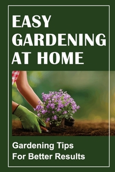 Paperback Easy Gardening At Home: Gardening Tips For Better Results: Gardening For Beginners Book