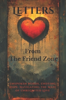 Paperback Letters from the Friend Zone: Unspoken Words, Undying Hope: Navigating the Maze of Unrequited Love Book
