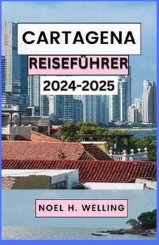 CARTAGENA REISEFÜHRER 2024-2025: Entdecken Sie die Seele des karibischen Juwels Kolumbiens (German Edition)