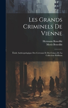 Les Grands Criminels De Vienne: Étude Anthropologique Des Cerveaux Et Des Crânes De La Collection Hoffman (French Edition)