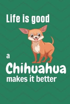 Life is good a Chihuahua makes it better: For Chihuahua Dog Fans