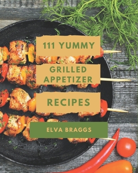 Paperback 111 Yummy Grilled Appetizer Recipes: Explore Yummy Grilled Appetizer Cookbook NOW! Book