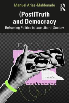 (Post)Truth and Democracy: Rethinking Politics in Late Liberal Society