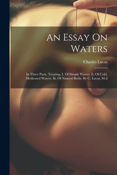 Paperback An Essay On Waters: In Three Parts. Treating, I. Of Simple Waters. Ii. Of Cold, Medicated Waters. Iii. Of Natural Baths. By C. Lucas, M.d Book