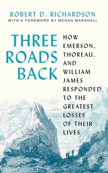 Hardcover Three Roads Back: How Emerson, Thoreau, and William James Responded to the Greatest Losses of Their Lives Book