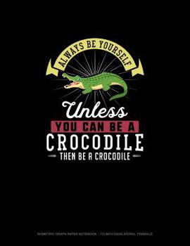 Paperback Always Be Yourself Unless You Can Be A Crocodile Then Be A Crocodile: Isometric Graph Paper Notebook - 1/2 Inch Equilateral Triangle Book