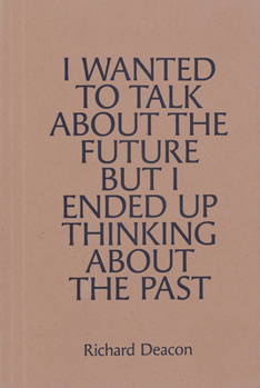 Paperback Richard Deacon: I Wanted to Talk about the Future But I Ended Up Thinking about the Past Book
