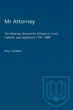 Paperback Mr Attorney: The Attorney General for Ontario in Court, Cabinet, and Legislature 1791-1899 Book