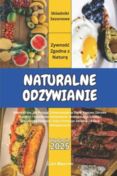 Naturalne Odzywianie: Dowiedz sie, jak Przyjac Zrównowazona Diete Poprzez Zdrowe Przepisy i Swiadome Odzywianie, Wzbogacajac Swieza i Organiczna ... Zdrowie i Dobre Samopoczucie (Polish Edition)