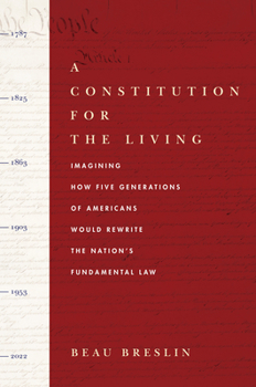 Hardcover A Constitution for the Living: Imagining How Five Generations of Americans Would Rewrite the Nation's Fundamental Law Book