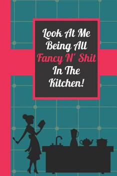 Paperback Look At Me Being All Fancy N' Shit In The Kitchen!: Funny Blank Recipe Journal for Mother Daughter Grandmother Women Book