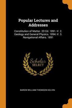 Paperback Popular Lectures and Addresses: Constitution of Matter. 2D Ed. 1891.-V. 2. Geology and General Physics. 1894.-V. 3. Navigational Affairs. 1891 Book