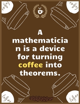 A mathematician is a device for turning coffee into theorems.: Large Journal To Write In, Coffee Lovers Gifts, | Coffee Roasting Log | Over 100 Roasting Log Pages | | 8.5x11 Sized | Record Time .