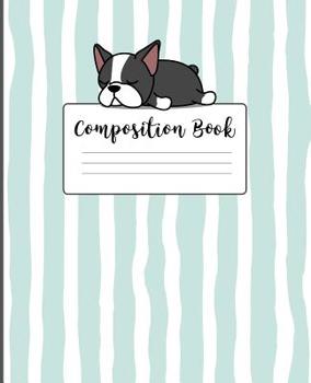 Composition  Book: College Ruled Line Paper Composition Notebook for College, School, Journaling, or  Personal Use. A Back to School Must Have. Cute Boston Terrier Cover