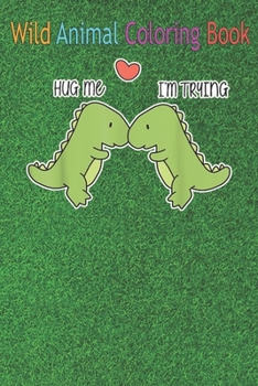 Paperback Wild Animal Coloring Book: Dinosaur hug me An Coloring Book Featuring Beautiful Forest Animals, Birds, Plants and Wildlife for Stress Relief and Book