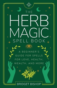 Paperback The Herb Magic Spell Book: A Beginner's Guide For Spells for Love, Health, Wealth, and More Book