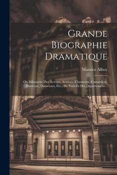 Paperback Grande Biographie Dramatique: Ou Silhouette Des Acteurs, Actrices, Chanteurs, Cantatrices, Danseurs, Danseuses, Etc., De Paris Et Des Départemens... [French] Book