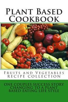 Paperback Plant Based Cookbook - Fruits and Vegetables Recipe Collection: One Couples Success Story - Changing to a Plant Based Eating Life Style Book