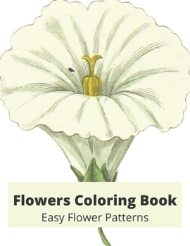 Flowers Coloring Book: Easy Flower Patterns: Amazing Adult Coloring Book with Flower Collection- Easy Flower Patterns for Stress Relieving an